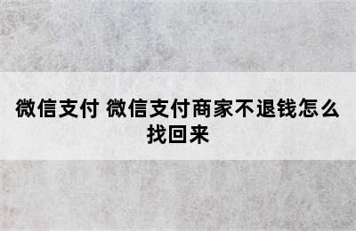 微信支付 微信支付商家不退钱怎么找回来